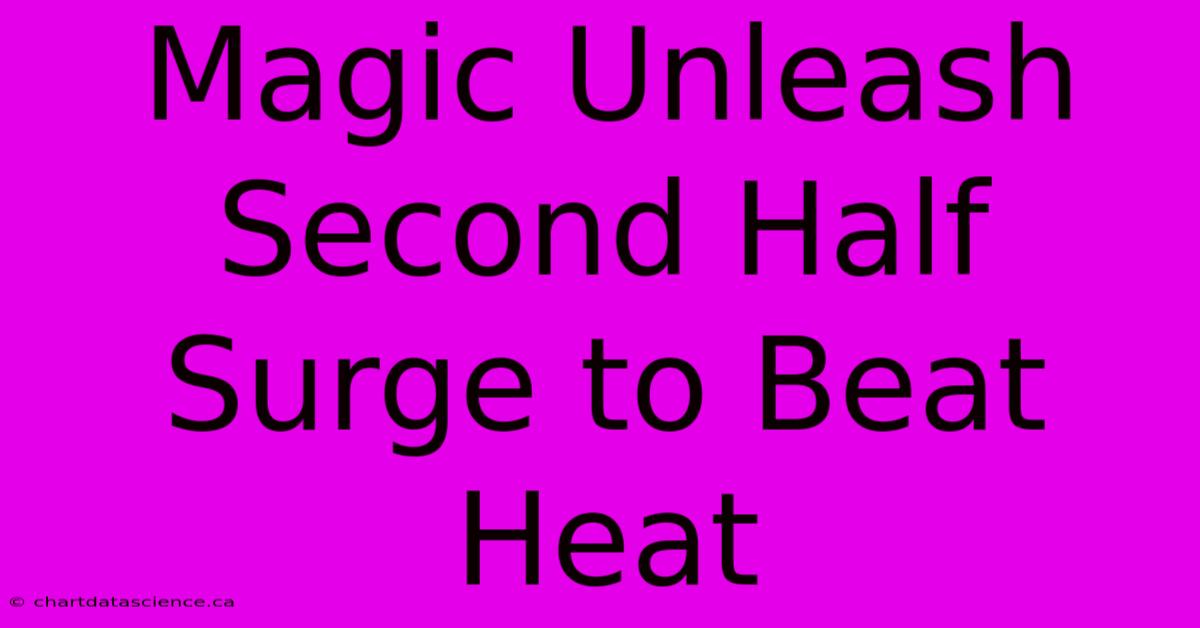 Magic Unleash Second Half Surge To Beat Heat