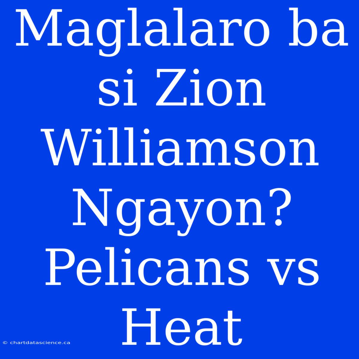 Maglalaro Ba Si Zion Williamson Ngayon? Pelicans Vs Heat