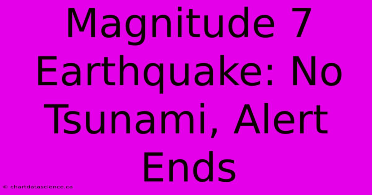 Magnitude 7 Earthquake: No Tsunami, Alert Ends