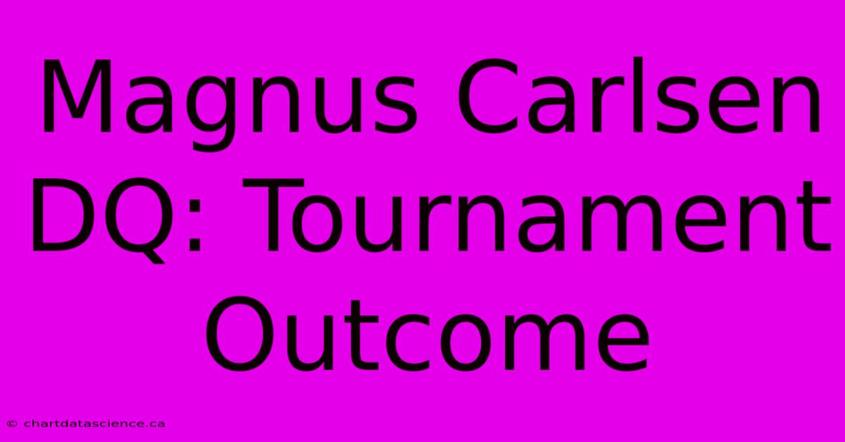 Magnus Carlsen DQ: Tournament Outcome