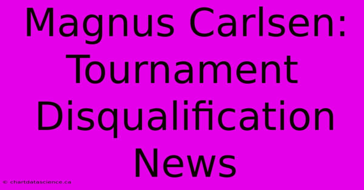 Magnus Carlsen: Tournament Disqualification News