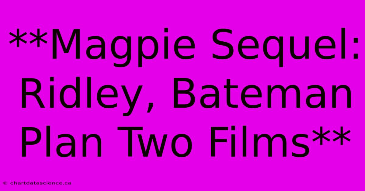 **Magpie Sequel: Ridley, Bateman Plan Two Films**