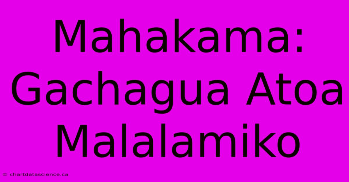 Mahakama: Gachagua Atoa Malalamiko 