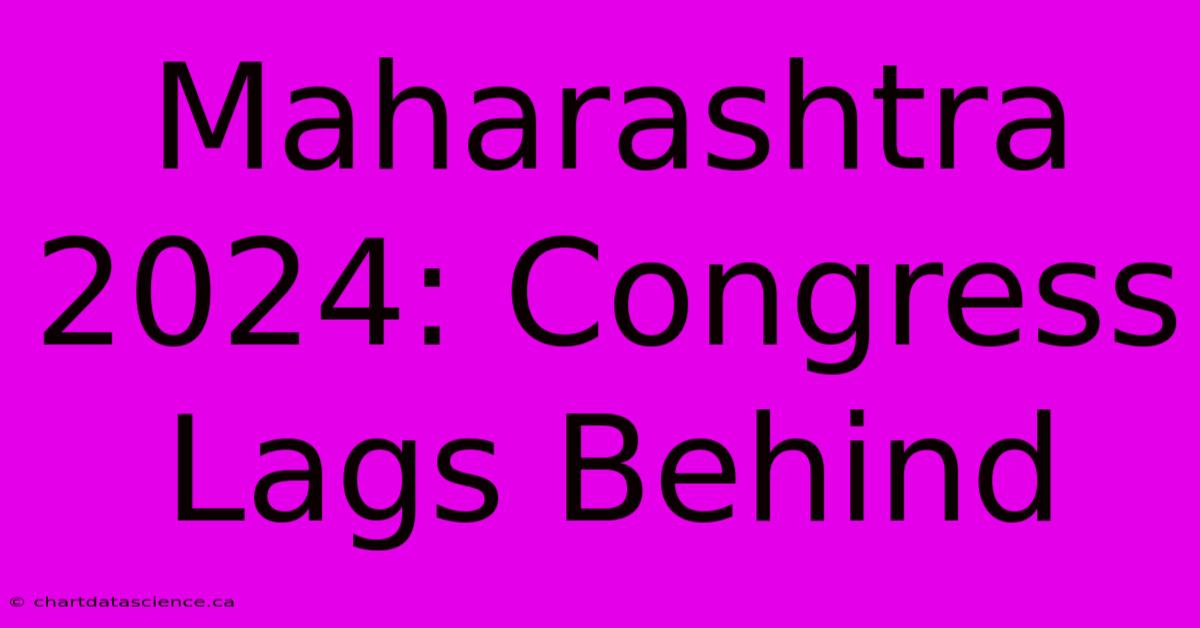 Maharashtra 2024: Congress Lags Behind