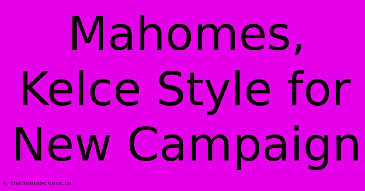 Mahomes, Kelce Style For New Campaign