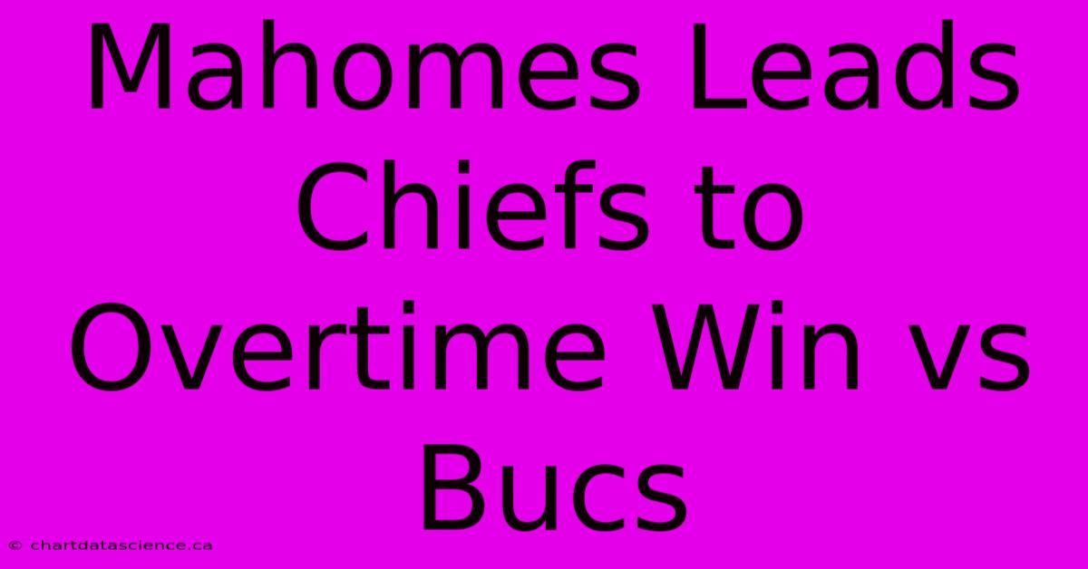 Mahomes Leads Chiefs To Overtime Win Vs Bucs