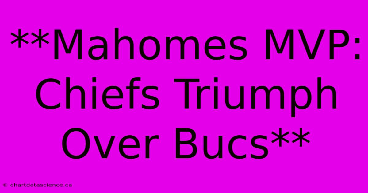 **Mahomes MVP: Chiefs Triumph Over Bucs** 