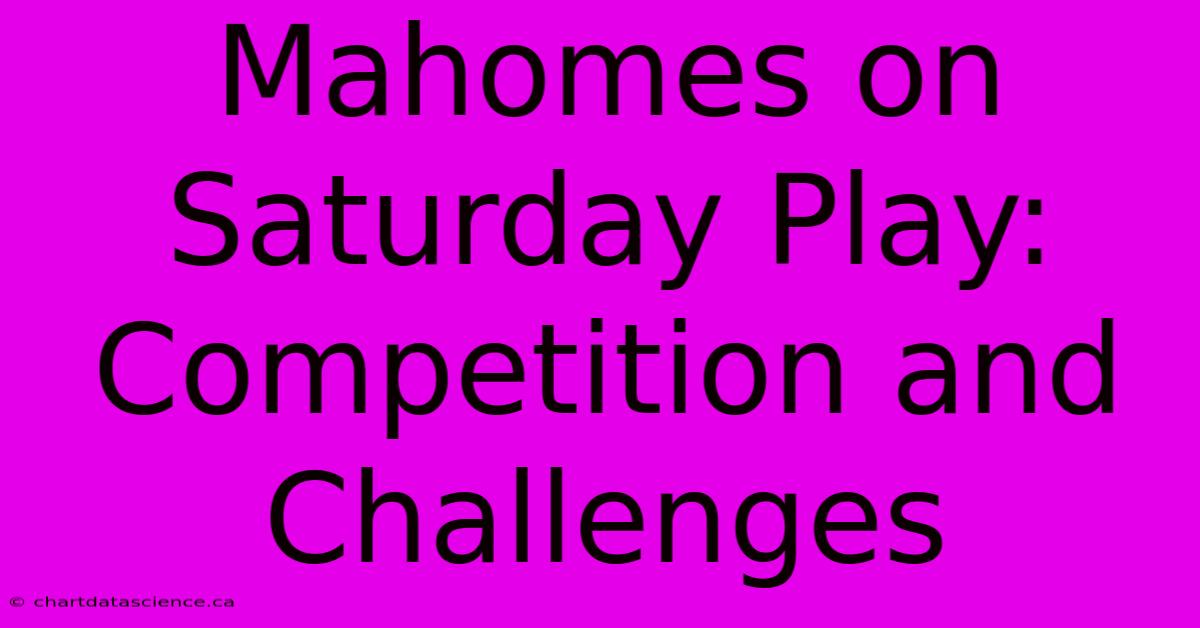 Mahomes On Saturday Play: Competition And Challenges