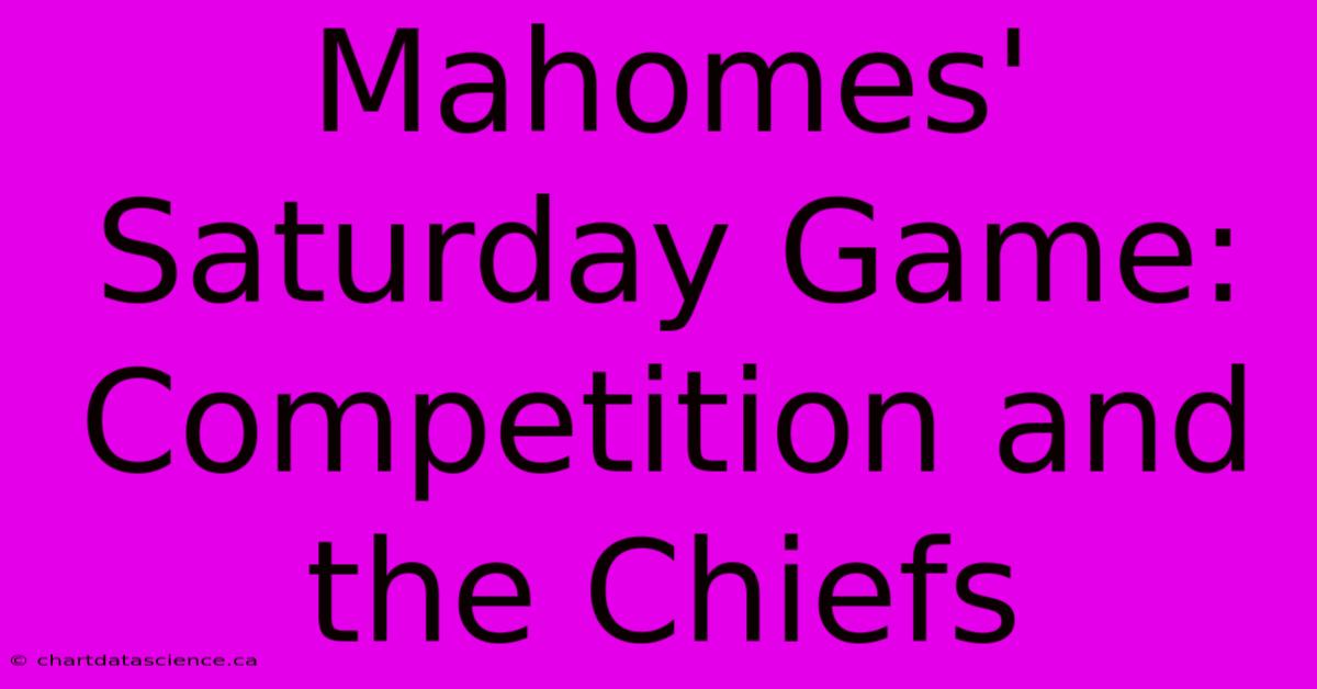 Mahomes' Saturday Game:  Competition And The Chiefs