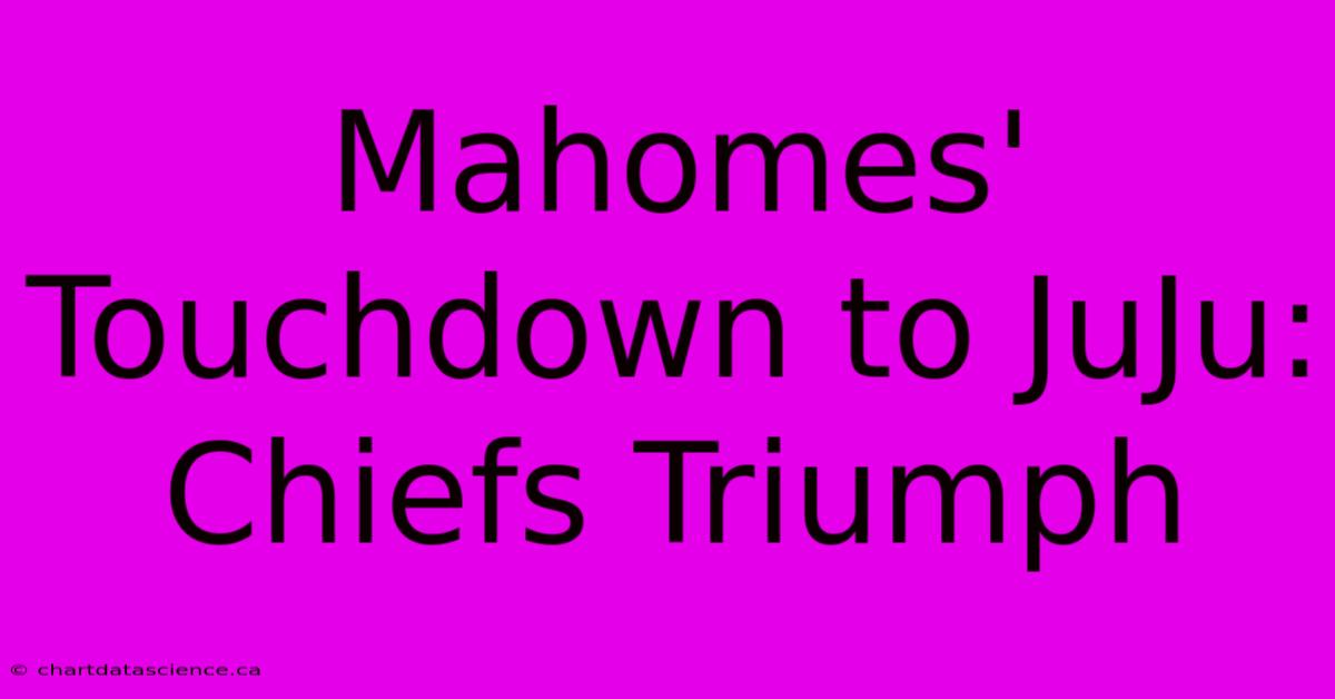 Mahomes' Touchdown To JuJu: Chiefs Triumph