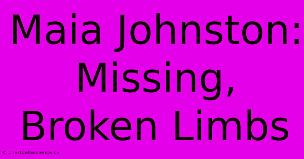 Maia Johnston: Missing, Broken Limbs