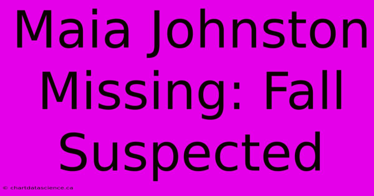 Maia Johnston Missing: Fall Suspected