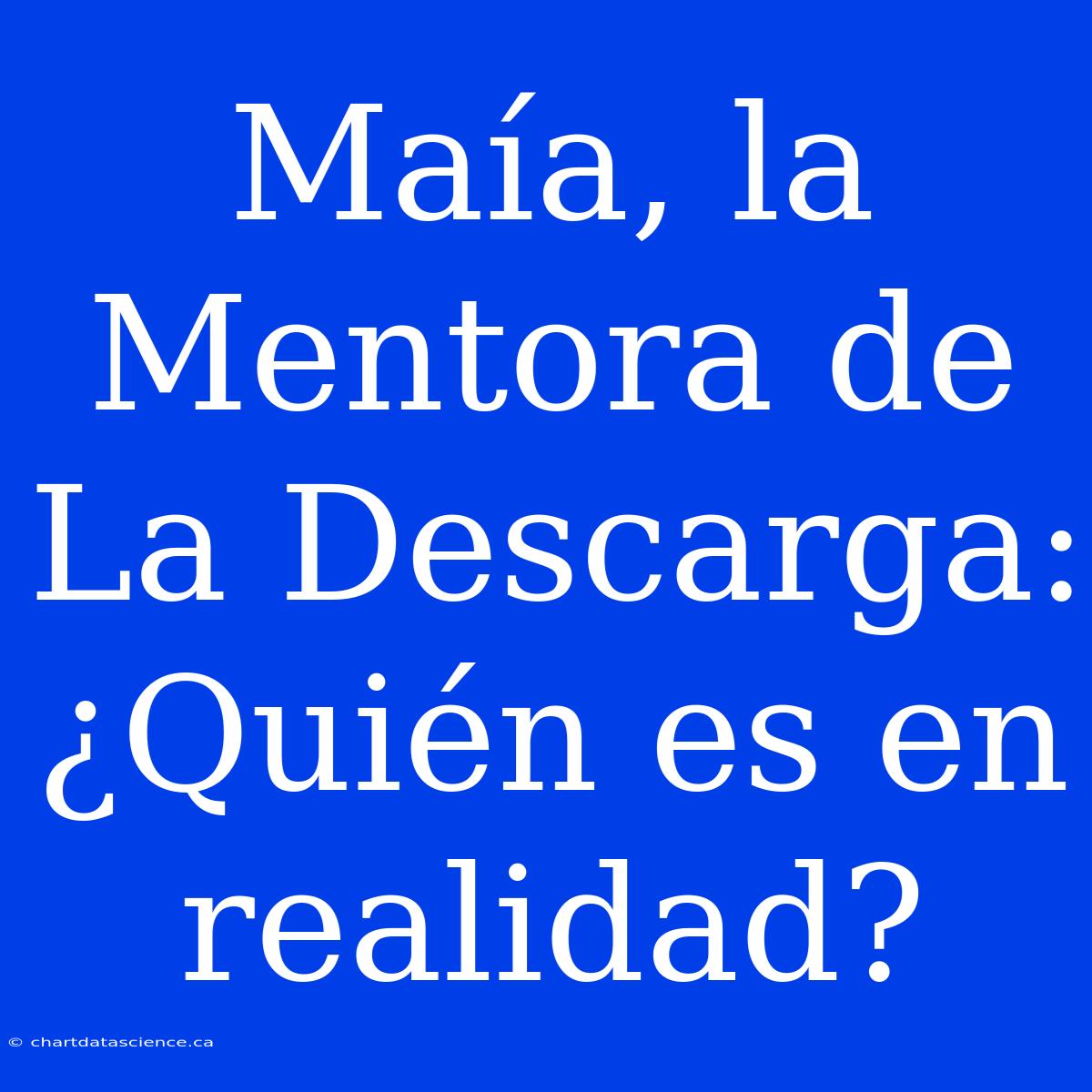 Maía, La Mentora De La Descarga: ¿Quién Es En Realidad?