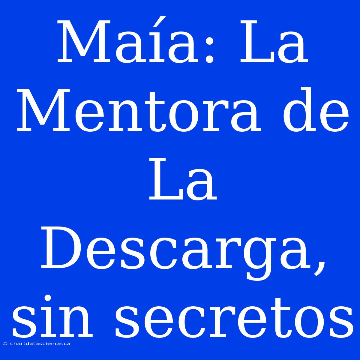 Maía: La Mentora De La Descarga, Sin Secretos