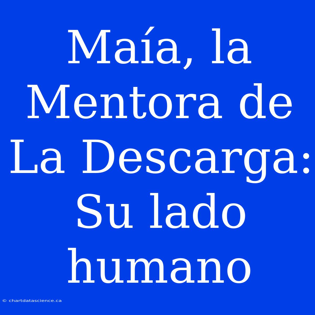 Maía, La Mentora De La Descarga: Su Lado Humano