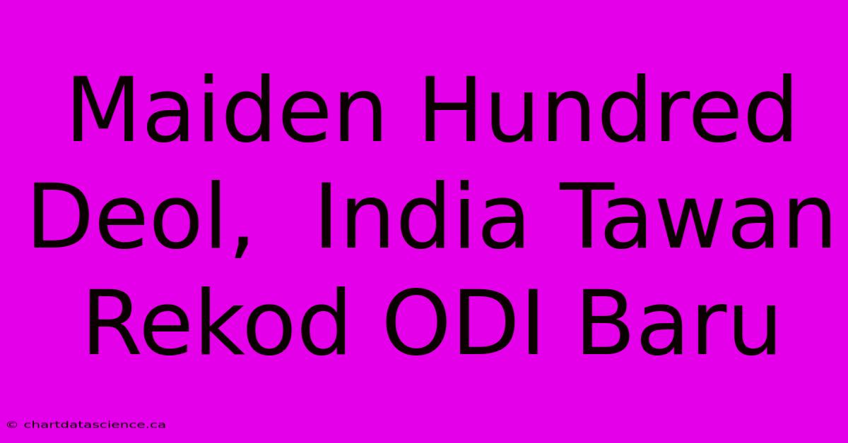 Maiden Hundred Deol,  India Tawan Rekod ODI Baru