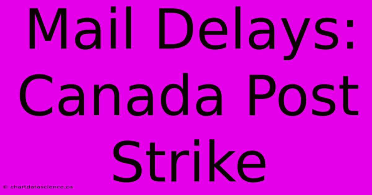 Mail Delays: Canada Post Strike