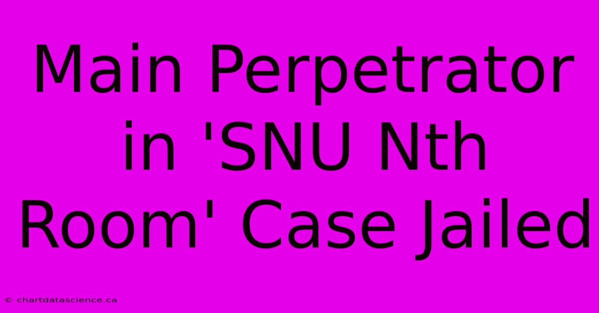 Main Perpetrator In 'SNU Nth Room' Case Jailed