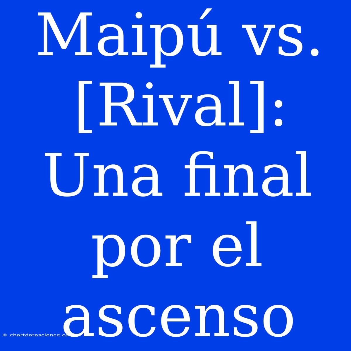 Maipú Vs. [Rival]: Una Final Por El Ascenso