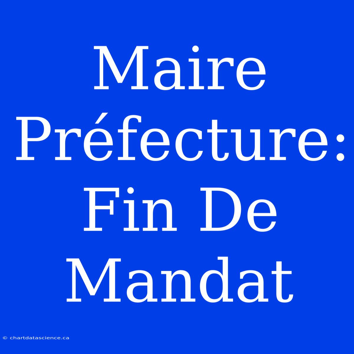 Maire Préfecture: Fin De Mandat