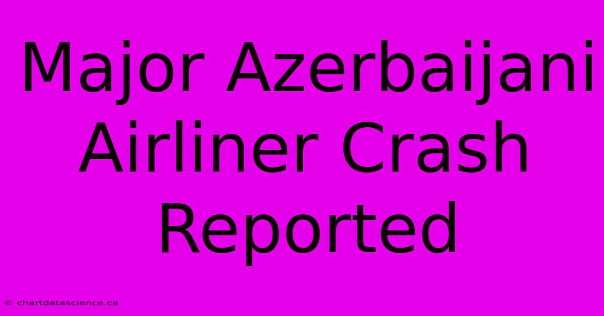 Major Azerbaijani Airliner Crash Reported