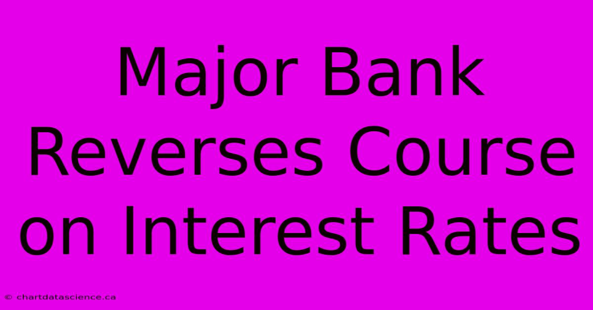 Major Bank Reverses Course On Interest Rates