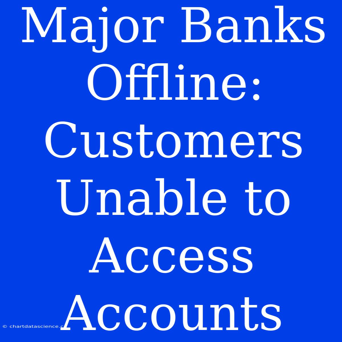 Major Banks Offline: Customers Unable To Access Accounts