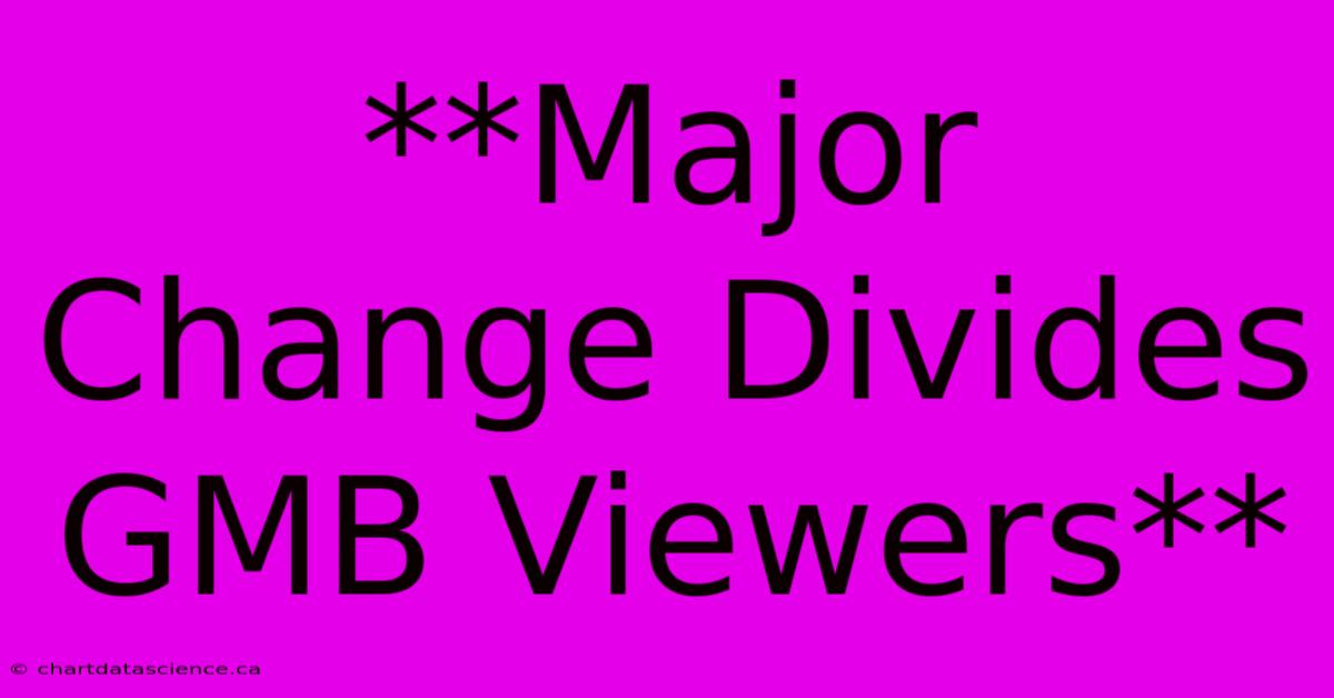 **Major Change Divides GMB Viewers**