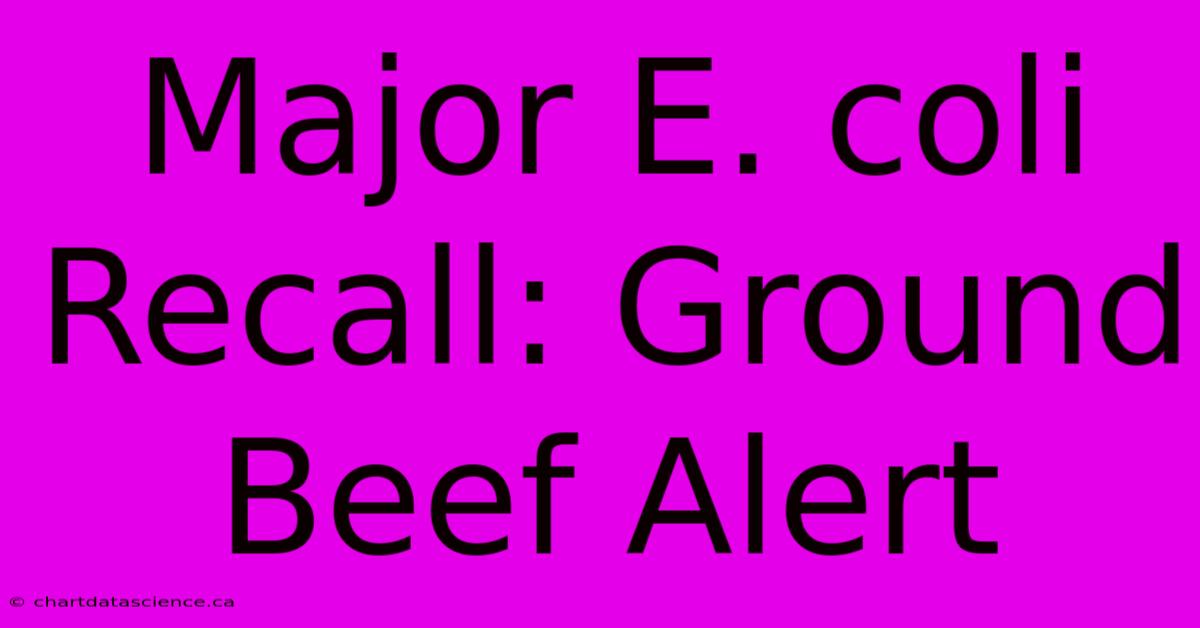 Major E. Coli Recall: Ground Beef Alert