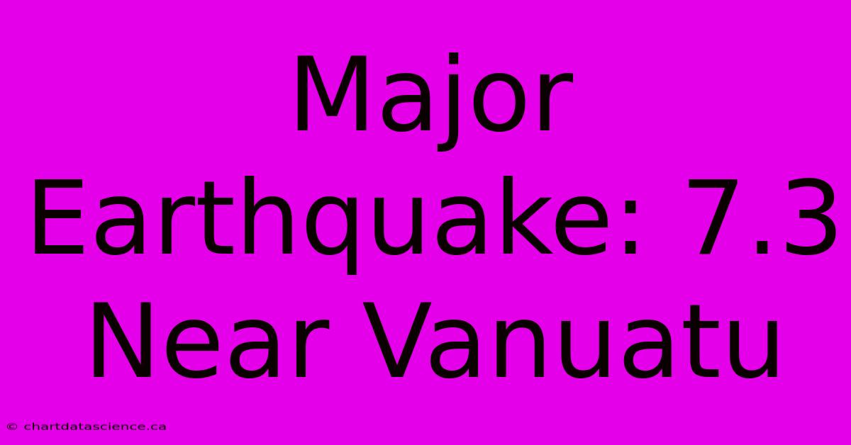 Major Earthquake: 7.3 Near Vanuatu