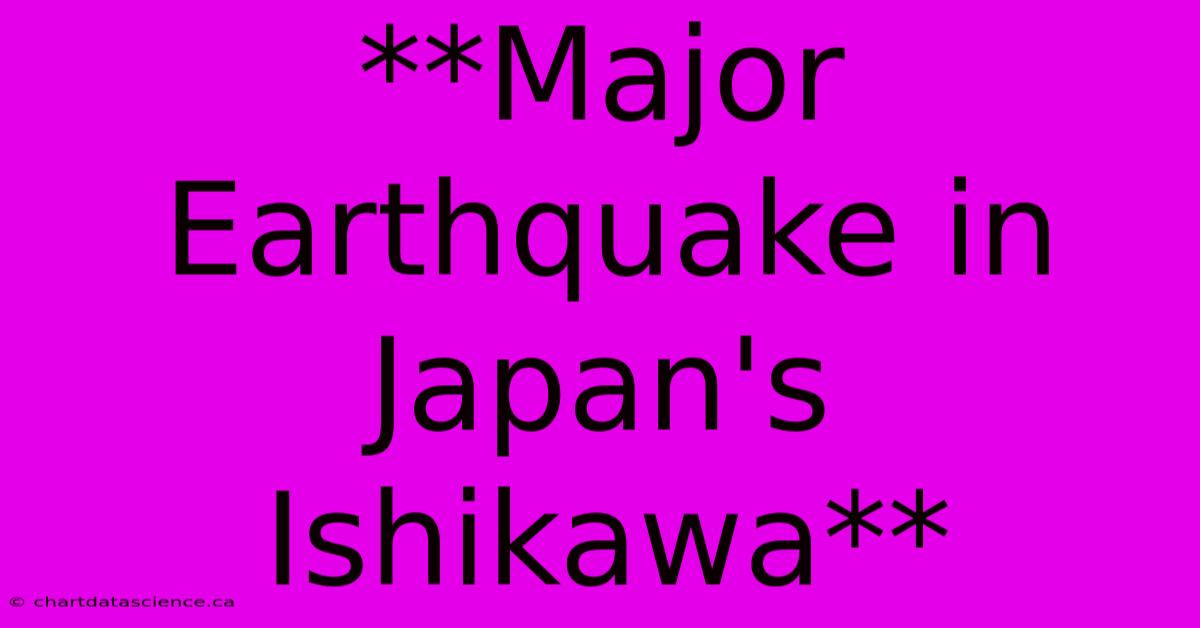 **Major Earthquake In Japan's Ishikawa**