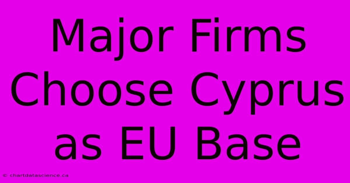 Major Firms Choose Cyprus As EU Base