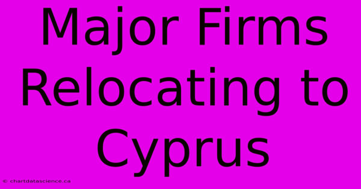 Major Firms Relocating To Cyprus