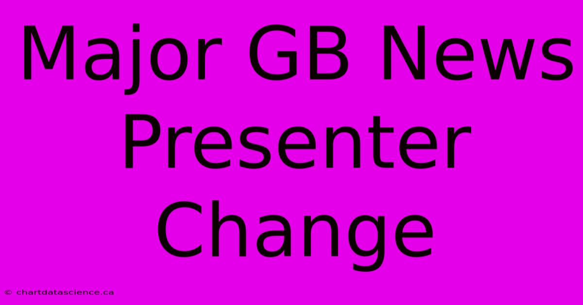 Major GB News Presenter Change