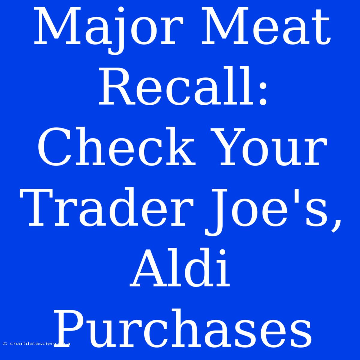 Major Meat Recall: Check Your Trader Joe's, Aldi Purchases