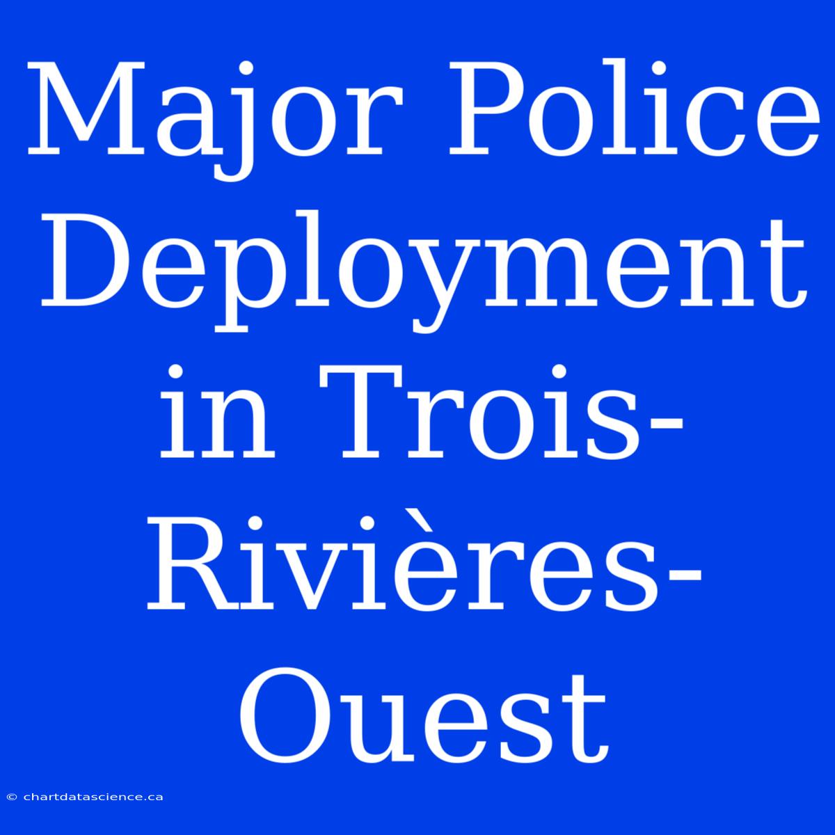 Major Police Deployment In Trois-Rivières-Ouest