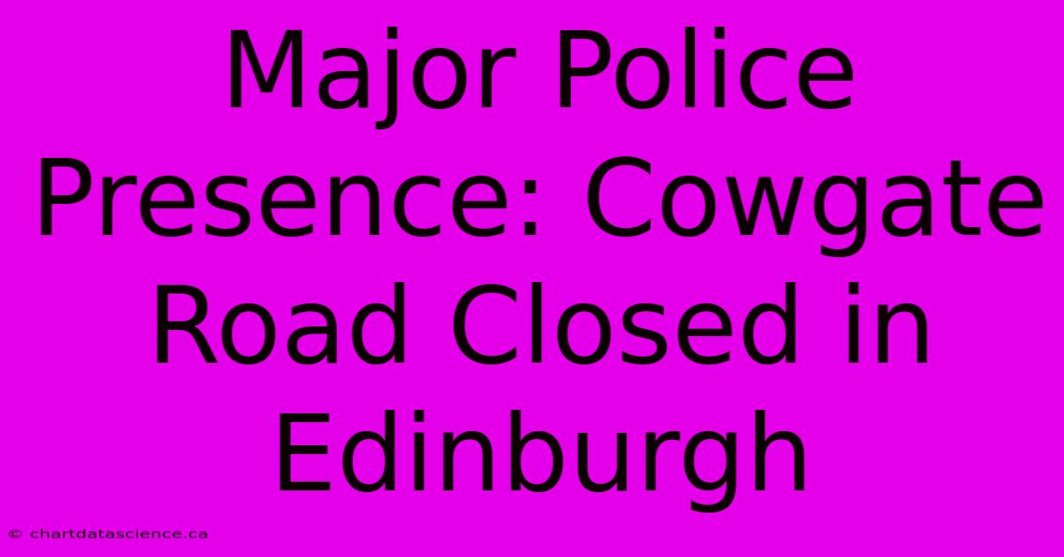 Major Police Presence: Cowgate Road Closed In Edinburgh