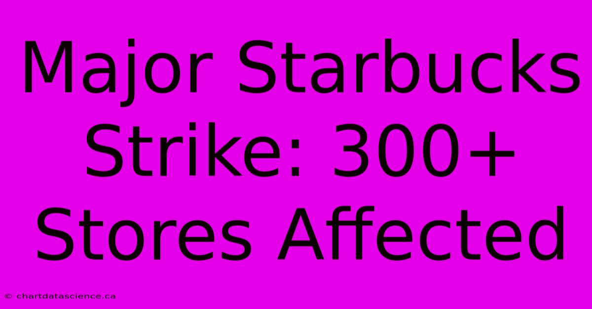 Major Starbucks Strike: 300+ Stores Affected