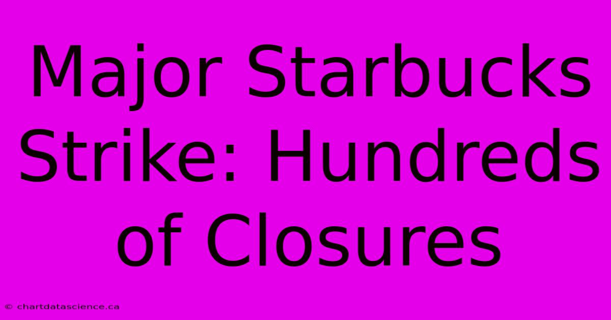 Major Starbucks Strike: Hundreds Of Closures