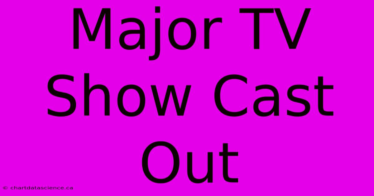 Major TV Show Cast Out