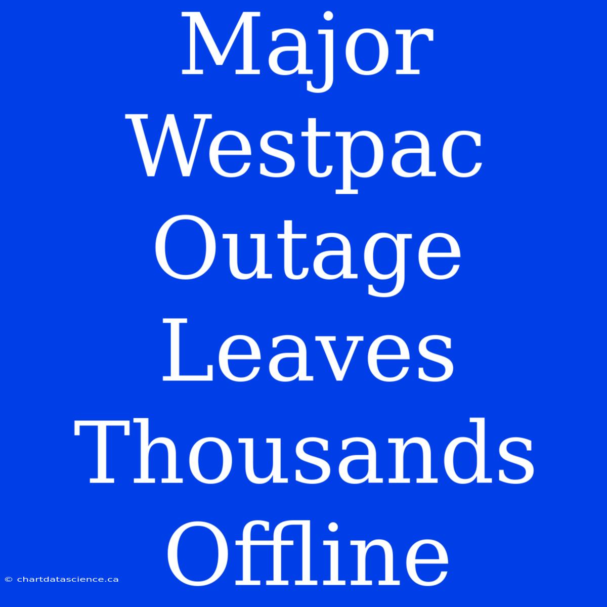 Major Westpac Outage Leaves Thousands Offline