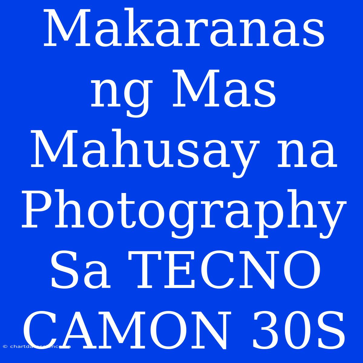 Makaranas Ng Mas Mahusay Na Photography Sa TECNO CAMON 30S