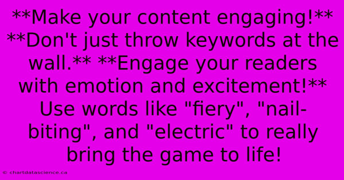 **Make Your Content Engaging!**  **Don't Just Throw Keywords At The Wall.** **Engage Your Readers With Emotion And Excitement!**  Use Words Like 