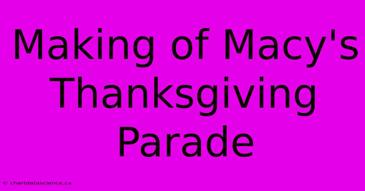 Making Of Macy's Thanksgiving Parade