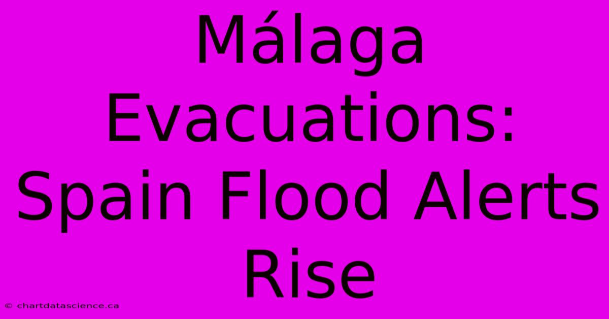 Málaga Evacuations: Spain Flood Alerts Rise