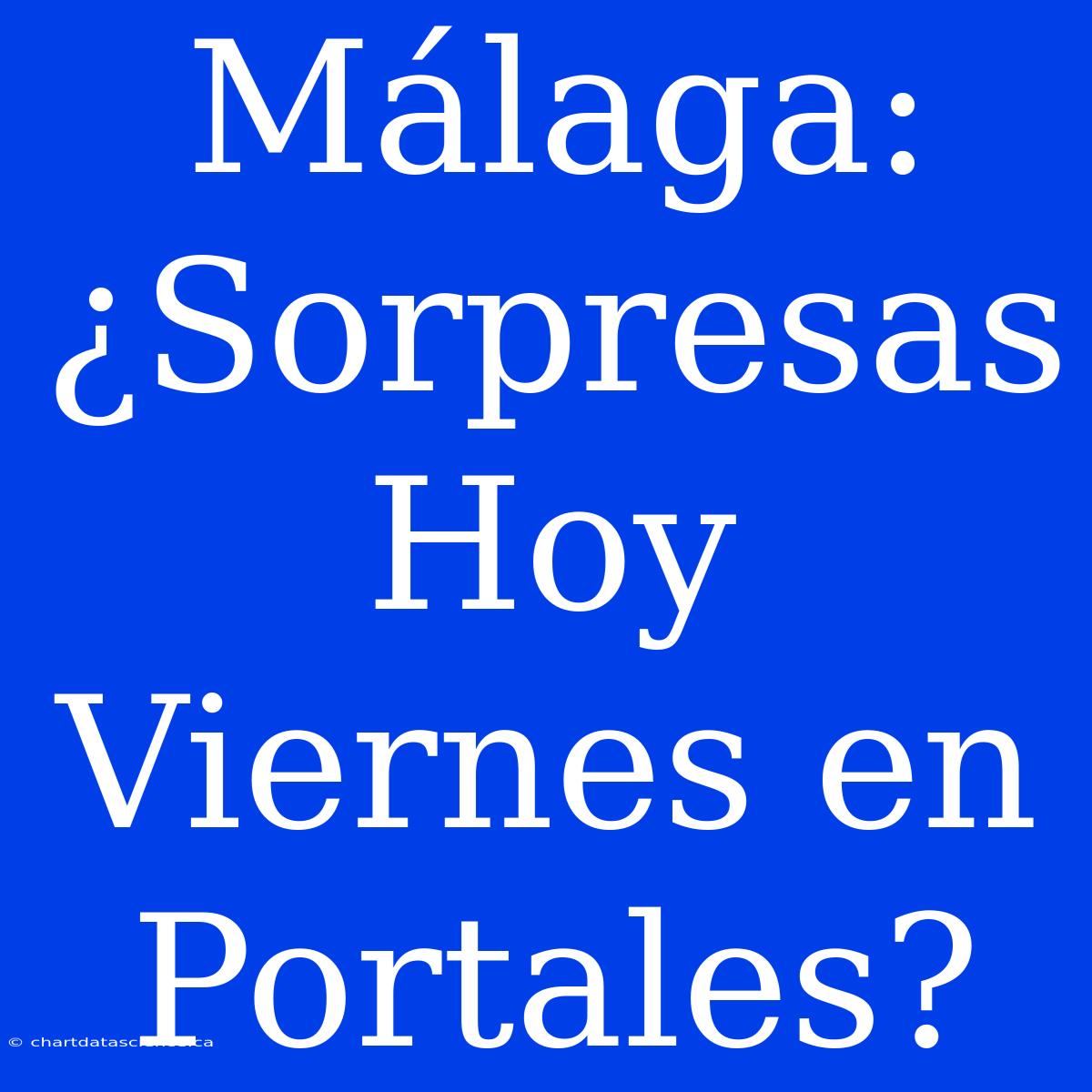 Málaga: ¿Sorpresas Hoy Viernes En Portales?