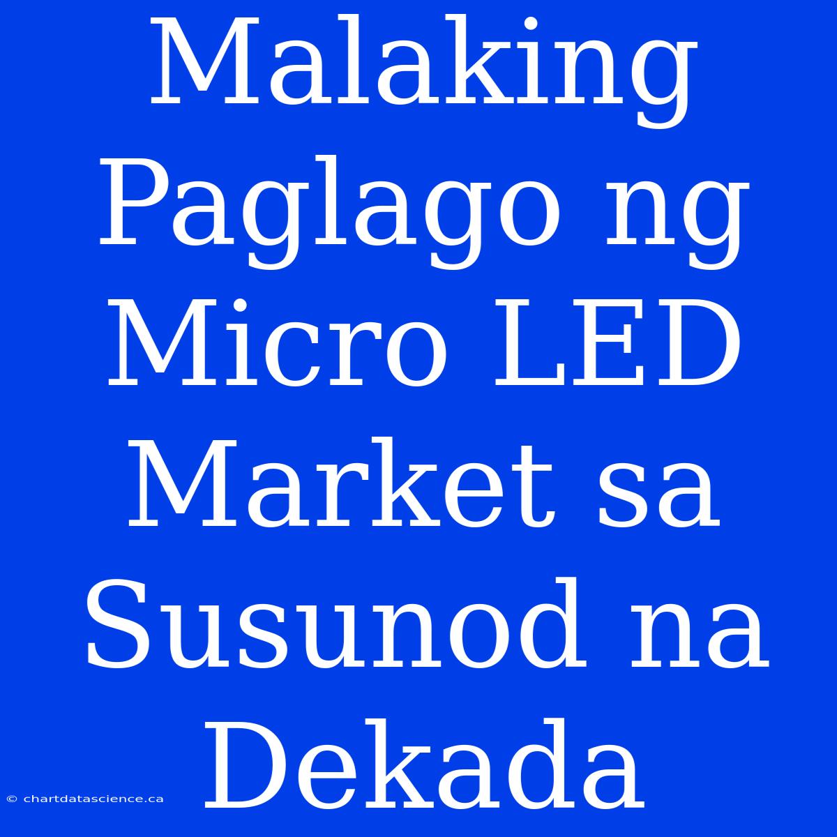 Malaking Paglago Ng Micro LED Market Sa Susunod Na Dekada