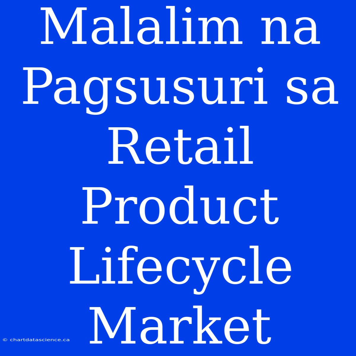 Malalim Na Pagsusuri Sa Retail Product Lifecycle Market