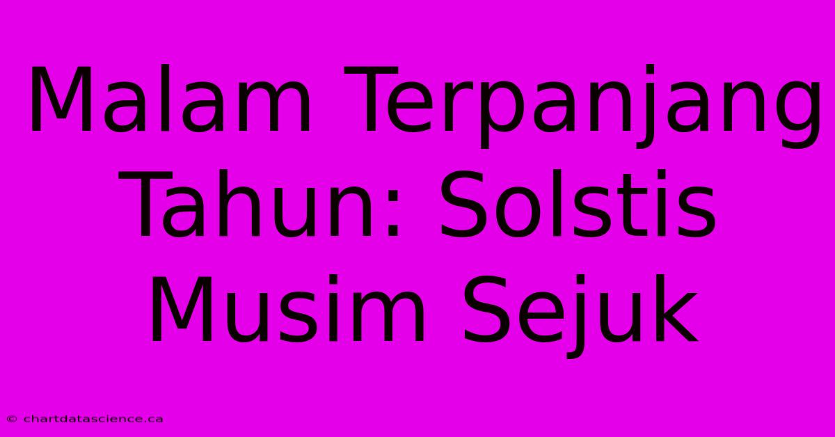 Malam Terpanjang Tahun: Solstis Musim Sejuk