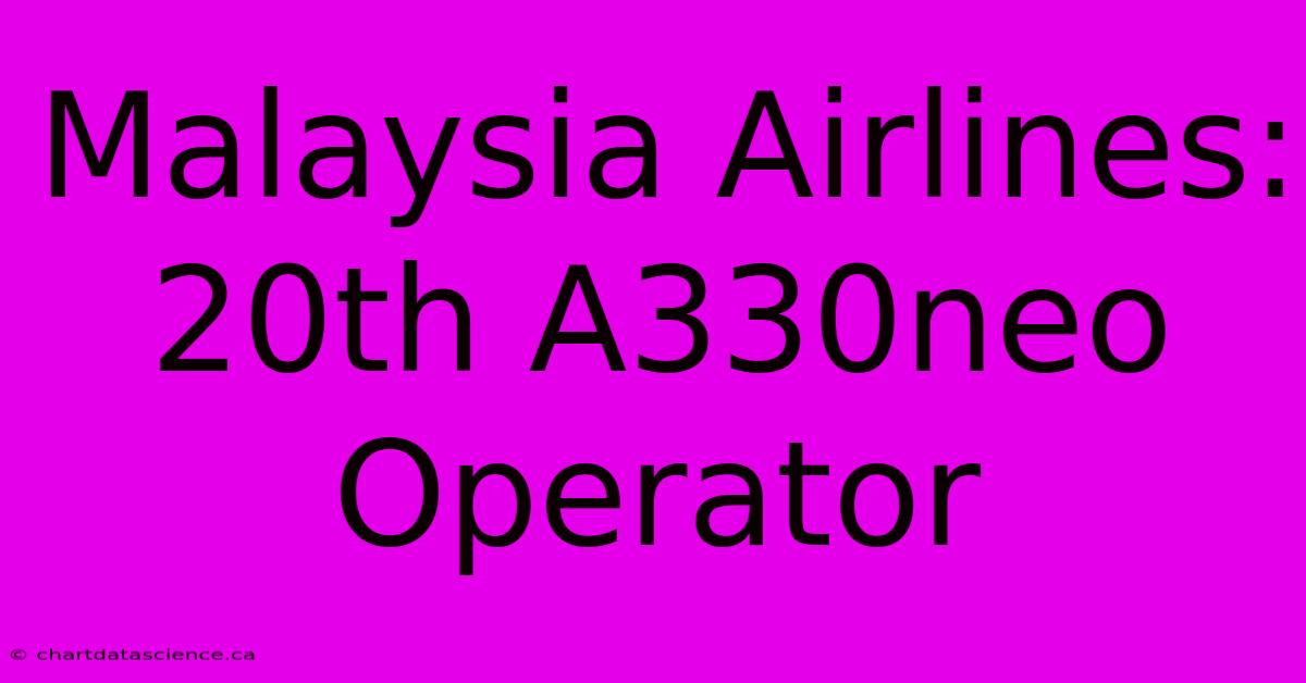 Malaysia Airlines: 20th A330neo Operator